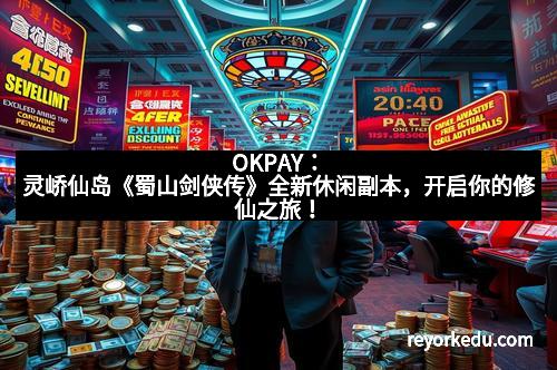 OKPAY：灵峤仙岛《蜀山剑侠传》全新休闲副本，开启你的修仙之旅！